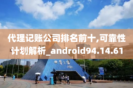 代理记账公司排名前十,可靠性计划解析_android94.14.61