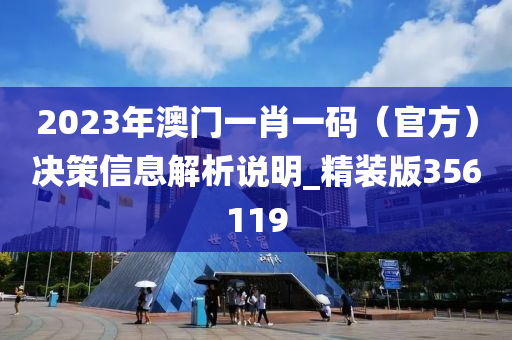 2023年澳门一肖一码（官方）决策信息解析说明_精装版356119