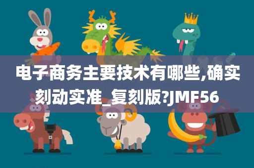 电子商务主要技术有哪些,确实刻动实准_复刻版?JMF56