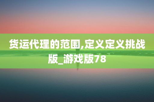 货运代理的范围,定义定义挑战版_游戏版78