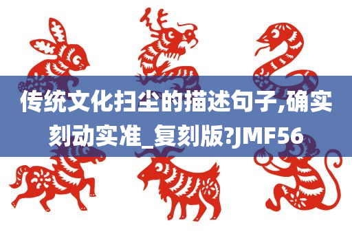 传统文化扫尘的描述句子,确实刻动实准_复刻版?JMF56