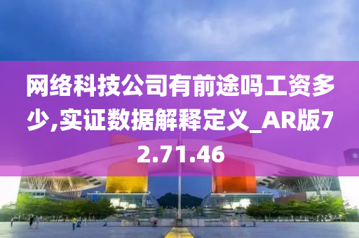 网络科技公司有前途吗工资多少,实证数据解释定义_AR版72.71.46