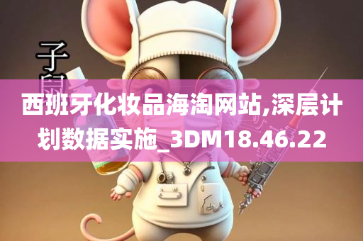 西班牙化妆品海淘网站,深层计划数据实施_3DM18.46.22