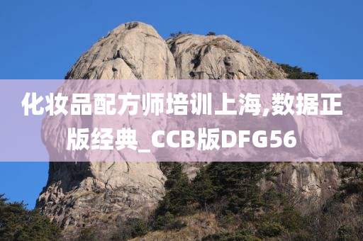 化妆品配方师培训上海,数据正版经典_CCB版DFG56