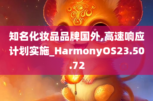 知名化妆品品牌国外,高速响应计划实施_HarmonyOS23.50.72