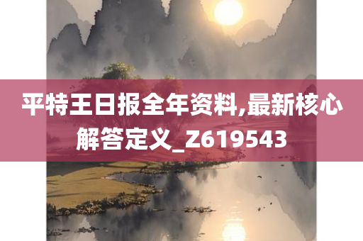 平特王日报全年资料,最新核心解答定义_Z619543