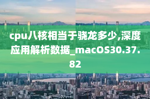 cpu八核相当于骁龙多少,深度应用解析数据_macOS30.37.82