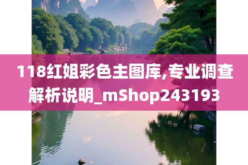 118红姐彩色主图库,专业调查解析说明_mShop243193