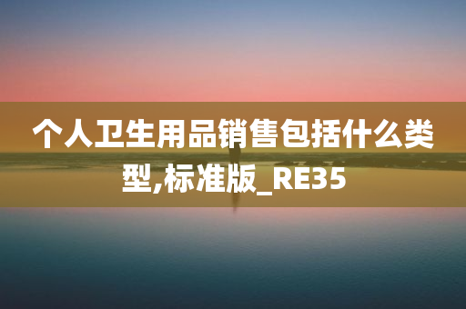 个人卫生用品销售包括什么类型,标准版_RE35