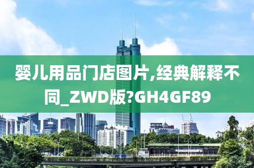 婴儿用品门店图片,经典解释不同_ZWD版?GH4GF89