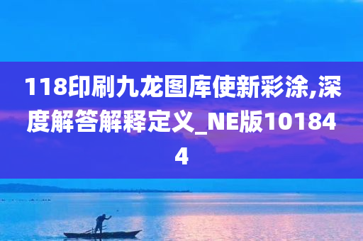 118印刷九龙图库使新彩涂,深度解答解释定义_NE版101844