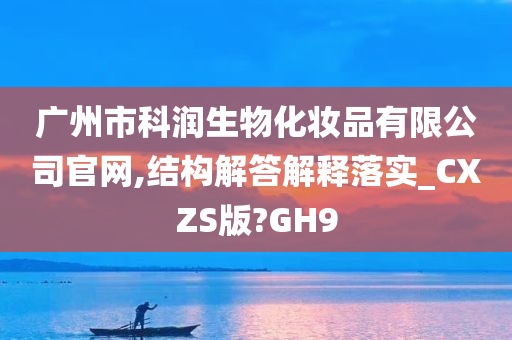 广州市科润生物化妆品有限公司官网,结构解答解释落实_CXZS版?GH9