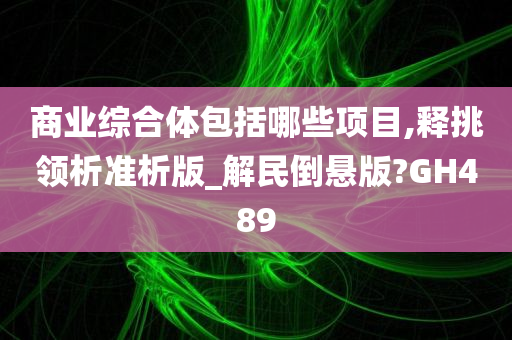 商业综合体包括哪些项目,释挑领析准析版_解民倒悬版?GH489