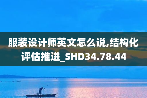 服装设计师英文怎么说,结构化评估推进_SHD34.78.44