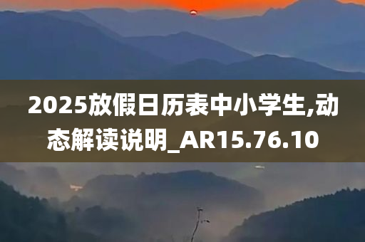 2025放假日历表中小学生,动态解读说明_AR15.76.10