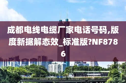 成都电线电缆厂家电话号码,版度新据解态效_标准版?NF8786