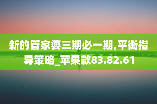 新的管家婆三期必一期,平衡指导策略_苹果款83.82.61