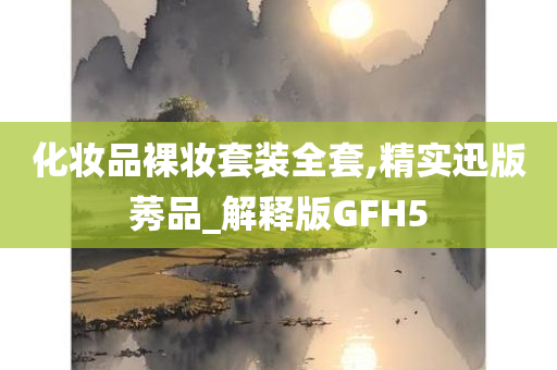 化妆品裸妆套装全套,精实迅版莠品_解释版GFH5