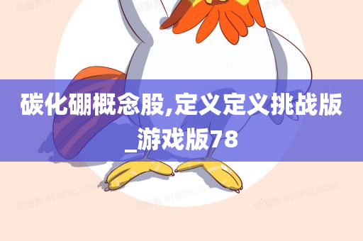 碳化硼概念股,定义定义挑战版_游戏版78