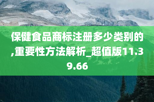 保健食品商标注册多少类别的,重要性方法解析_超值版11.39.66