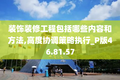 装饰装修工程包括哪些内容和方法,高度协调策略执行_P版46.81.57