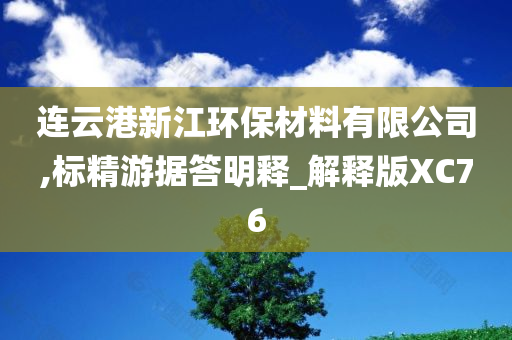 连云港新江环保材料有限公司,标精游据答明释_解释版XC76