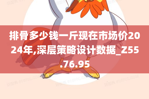 排骨多少钱一斤现在市场价2024年,深层策略设计数据_Z55.76.95