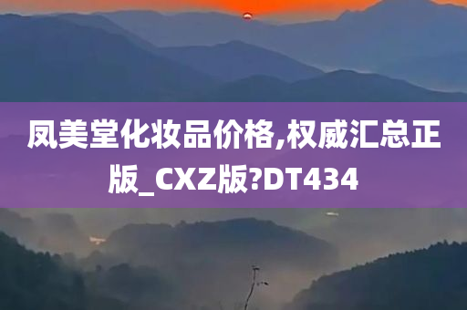 凤美堂化妆品价格,权威汇总正版_CXZ版?DT434