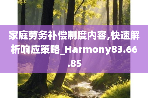 家庭劳务补偿制度内容,快速解析响应策略_Harmony83.66.85