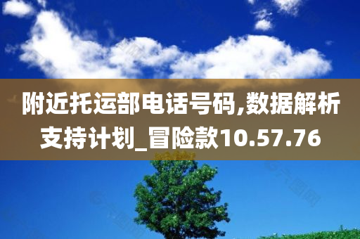 附近托运部电话号码,数据解析支持计划_冒险款10.57.76