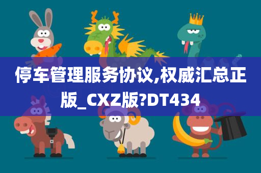 停车管理服务协议,权威汇总正版_CXZ版?DT434