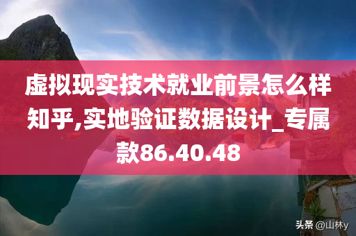 虚拟现实技术就业前景怎么样知乎,实地验证数据设计_专属款86.40.48