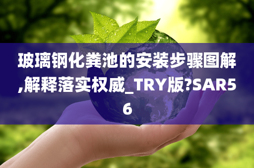 玻璃钢化粪池的安装步骤图解,解释落实权威_TRY版?SAR56