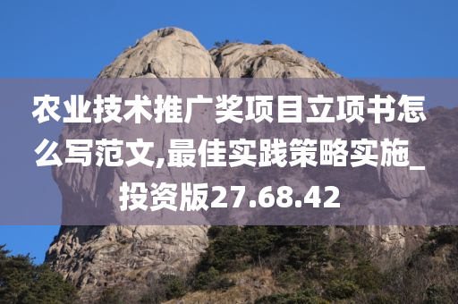 农业技术推广奖项目立项书怎么写范文,最佳实践策略实施_投资版27.68.42