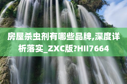 房屋杀虫剂有哪些品牌,深度详析落实_ZXC版?HII7664