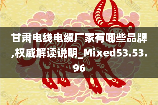 甘肃电线电缆厂家有哪些品牌,权威解读说明_Mixed53.53.96