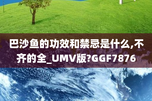 巴沙鱼的功效和禁忌是什么,不齐的全_UMV版?GGF7876