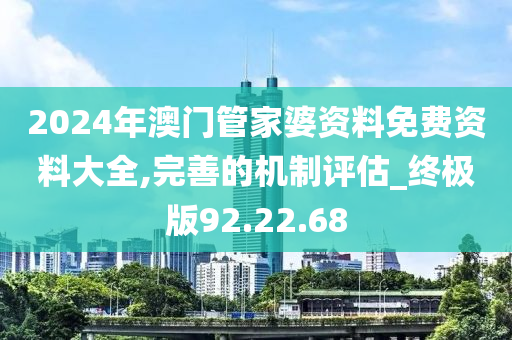 2024年澳门管家婆资料免费资料大全,完善的机制评估_终极版92.22.68