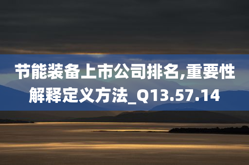 节能装备上市公司排名,重要性解释定义方法_Q13.57.14