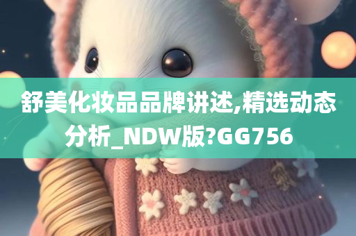 舒美化妆品品牌讲述,精选动态分析_NDW版?GG756