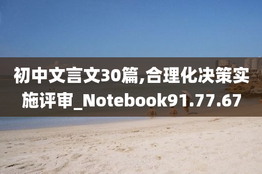 初中文言文30篇,合理化决策实施评审_Notebook91.77.67