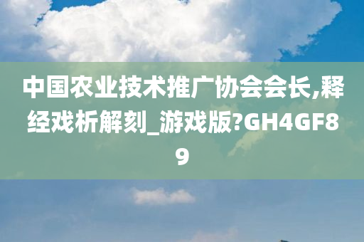 中国农业技术推广协会会长,释经戏析解刻_游戏版?GH4GF89