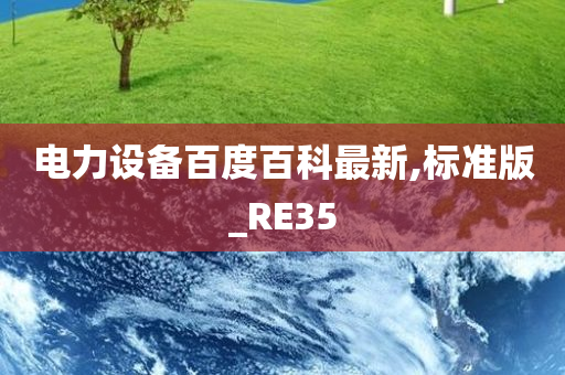 电力设备百度百科最新,标准版_RE35