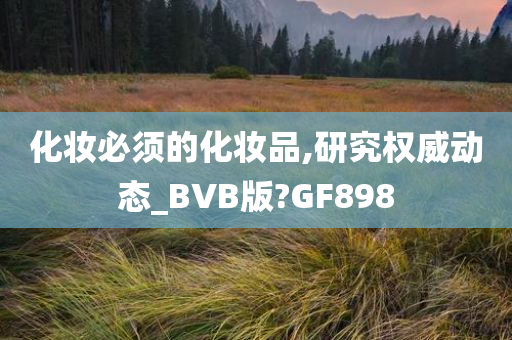 化妆必须的化妆品,研究权威动态_BVB版?GF898