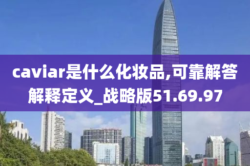 caviar是什么化妆品,可靠解答解释定义_战略版51.69.97