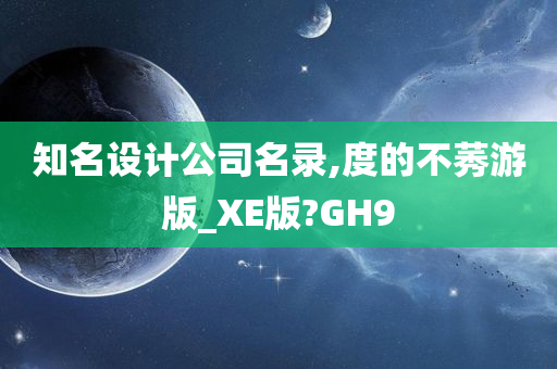 知名设计公司名录,度的不莠游版_XE版?GH9