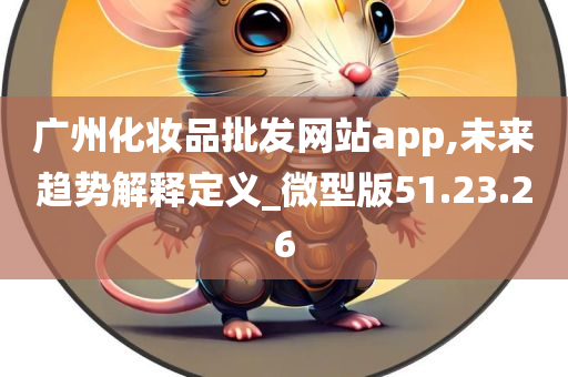 广州化妆品批发网站app,未来趋势解释定义_微型版51.23.26