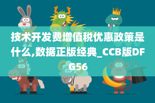 技术开发费增值税优惠政策是什么,数据正版经典_CCB版DFG56