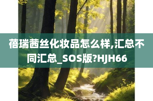 蓓瑞茜丝化妆品怎么样,汇总不同汇总_SOS版?HJH66