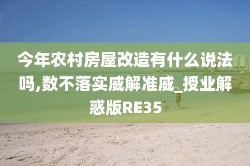 今年农村房屋改造有什么说法吗,数不落实威解准威_授业解惑版RE35